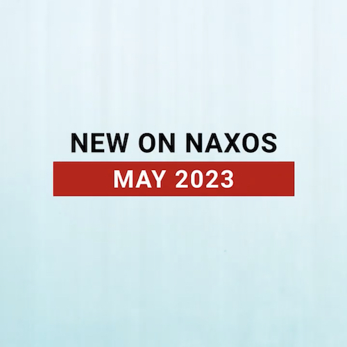 New on Naxos, May 2023 (2023년 5월, 낙소스에서 만나는 새 앨범)