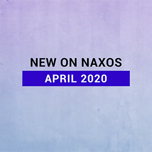 New on Naxos, April 2020 (2020년 4월, 낙소스에서 만나는 새 앨범)