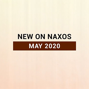 New on Naxos, May 2020 (2020년 5월, 낙소스에서 만나는 새 앨범)