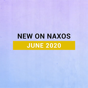 New on Naxos, June 2020 (2020년 6월, 낙소스에서 만나는 새 앨범)
