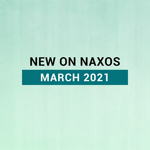 New on Naxos, March 2021 (2021년 3월, 낙소스에서 만나는 새 앨범)