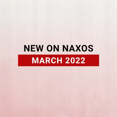 New on Naxos, March 2022 (2022년 3월, 낙소스에서 만나는 새 앨범)