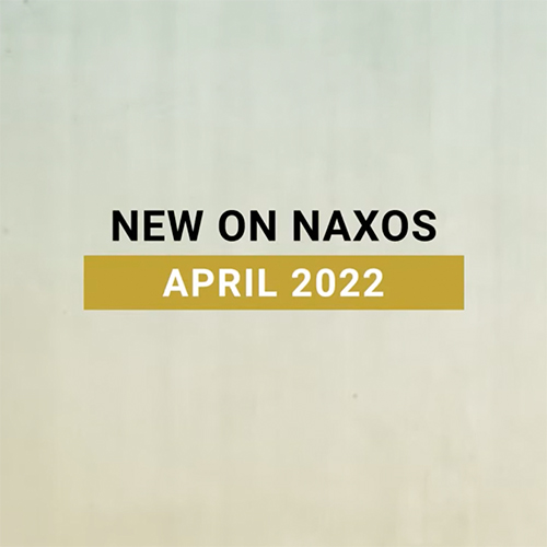 New on Naxos, April 2022 (2022년 4월, 낙소스에서 만나는 새 앨범)
