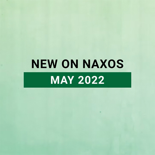 New on Naxos, May 2022 (2022년 5월, 낙소스에서 만나는 새 앨범)