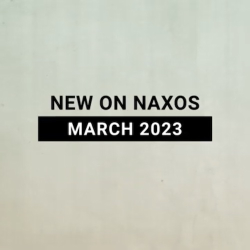 New on Naxos, March 2023 (2023년 3월, 낙소스에서 만나는 새 앨범)