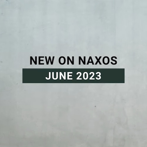 New on Naxos, June 2023 (2023년 6월, 낙소스에서 만나는 새 앨범)