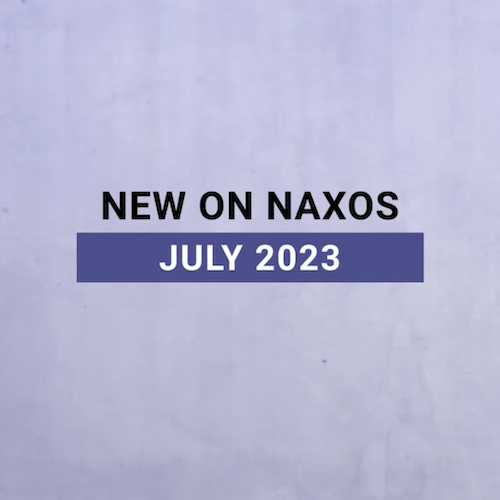New on Naxos, July 2023 (2023년 7월, 낙소스에서 만나는 새 앨범)
